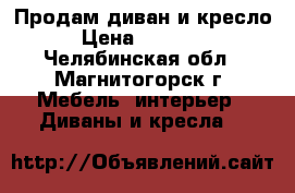 Продам диван и кресло › Цена ­ 85 000 - Челябинская обл., Магнитогорск г. Мебель, интерьер » Диваны и кресла   